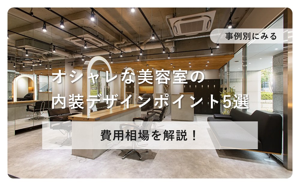 【事例別にみる】おしゃれな美容室の内装デザインを作るポイント5選と費用相場を解説!