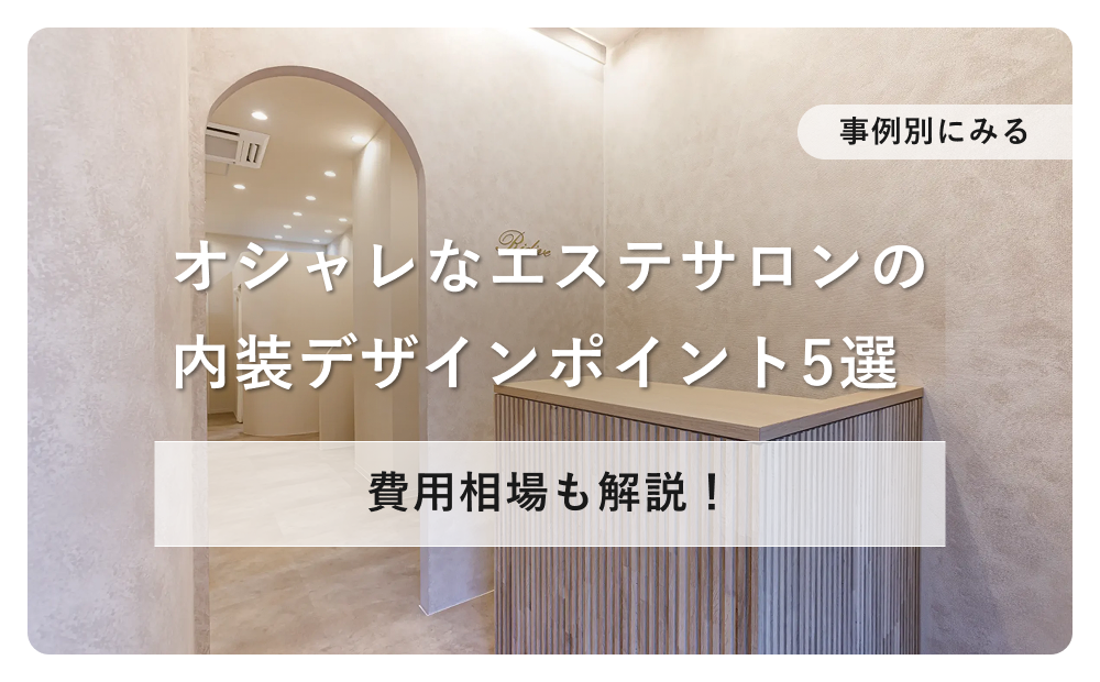 【事例付き】オシャレなエステサロン内装デザインを作るポイント5選と費用相場を解説！