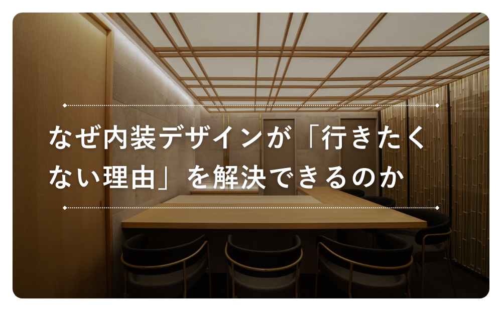 なぜ内装デザインが「行きたくない理由」を解決できるのか